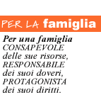 PER LA FAMIGLIA. Per una famiglia consapevole delle sue risorse, responsabile dei suoi doveri, protagonista dei suoi diritti.