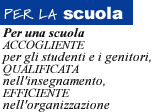 PER LA SCUOLA. Per una scuola accogliente per gli studenti e i genitori, qualificata nell'insegnamento, efficiente nell'organizzazione.