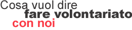 Cosa vuol dire fare volontariato con noi
