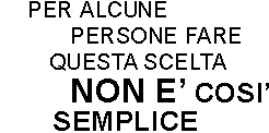 PER ALCUNE PERSONE FARE QUESTA SCELTA NON E' COSI' SEMPLICE