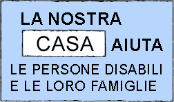 LA NOSTRA 'CASA' AIUTA LE PERSONE DISABILI E LE LORO FAMIGLIE